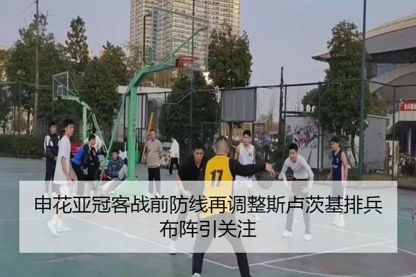申花亚冠客战前防线再调整斯卢茨基排兵布阵引关注