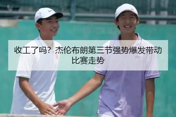 收工了吗?杰伦布朗第三节强势爆发带动比赛走势